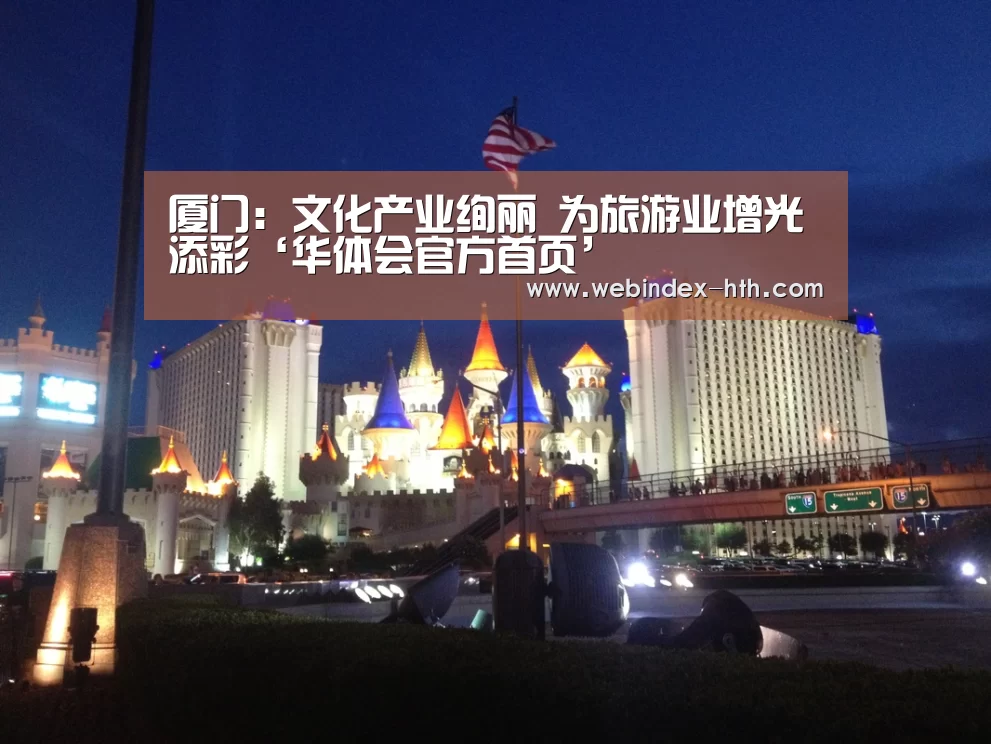 厦门：文化产业绚丽 为旅游业增光添彩‘华体会官方首页’