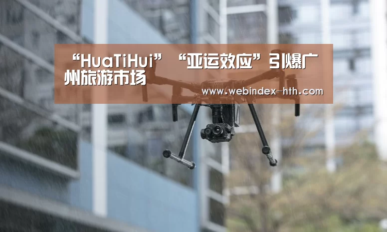 “HuaTiHui”“亚运效应”引爆广州旅游市场