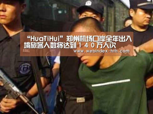 “HuaTiHui”郑州机场口岸全年出入境旅客人数将达到１４