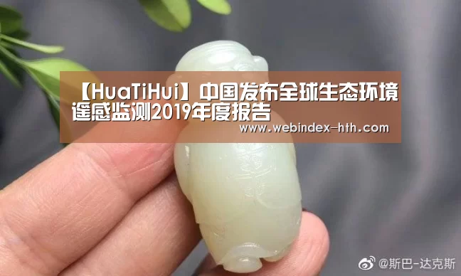 【HuaTiHui】中国发布全球生态环境遥感监测2019年度报告(图3)